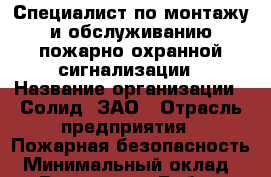 Специалист по монтажу и обслуживанию пожарно-охранной сигнализации › Название организации ­ Солид, ЗАО › Отрасль предприятия ­ Пожарная безопасность › Минимальный оклад ­ 1 - Все города Работа » Вакансии   . Адыгея респ.,Адыгейск г.